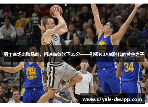 勇士客场击败马刺，柯瑞高效砍下35分——引领NBA新时代的黄金之子