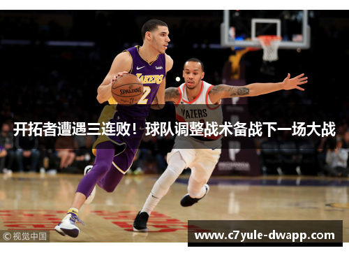 开拓者遭遇三连败！球队调整战术备战下一场大战